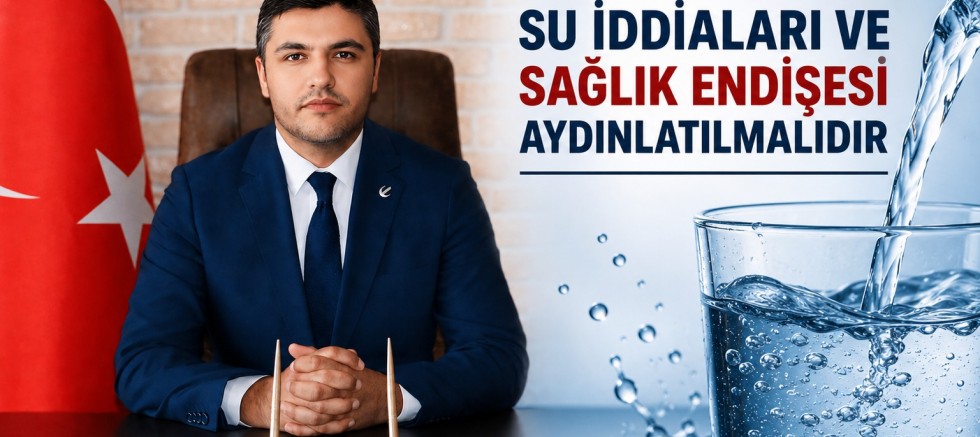 “ELAZIĞ’DAKİ SU İDDİALARI VE SAĞLIK ENDİŞESİ AYDINLATILMALIDIR”