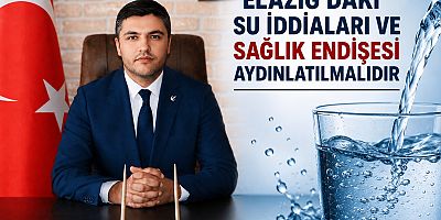 “ELAZIĞ’DAKİ SU İDDİALARI VE SAĞLIK ENDİŞESİ AYDINLATILMALIDIR”